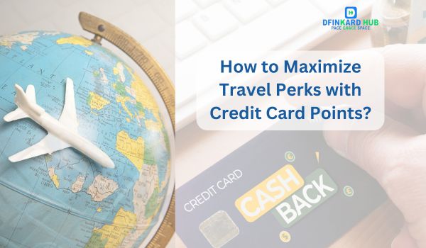 How to Maximize Travel Perks with Credit Card Points